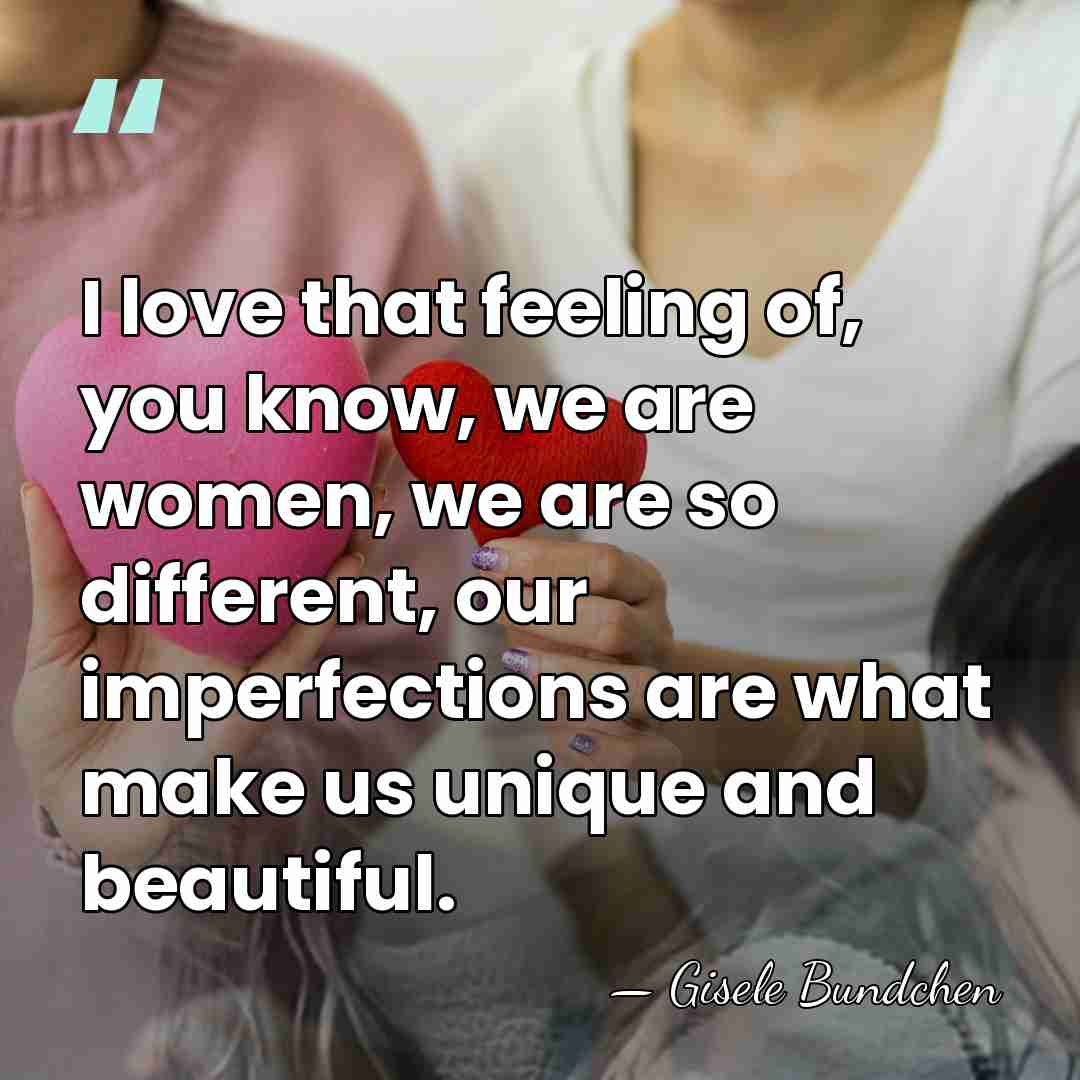I love that feeling of, you know, we are women, we are&hellip; - Gisele Bundchen