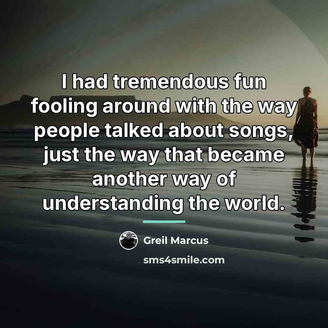 “I had tremendous fun fooling around with the way people…” quote by Greil Marcus