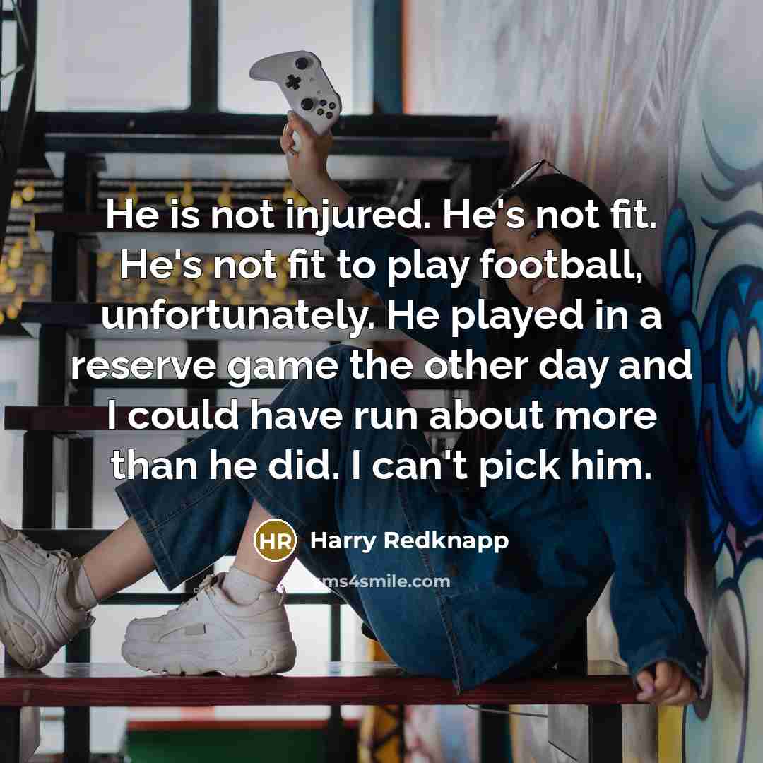 “He is not injured. He's not fit. He's not fit…” quote by Harry Redknapp