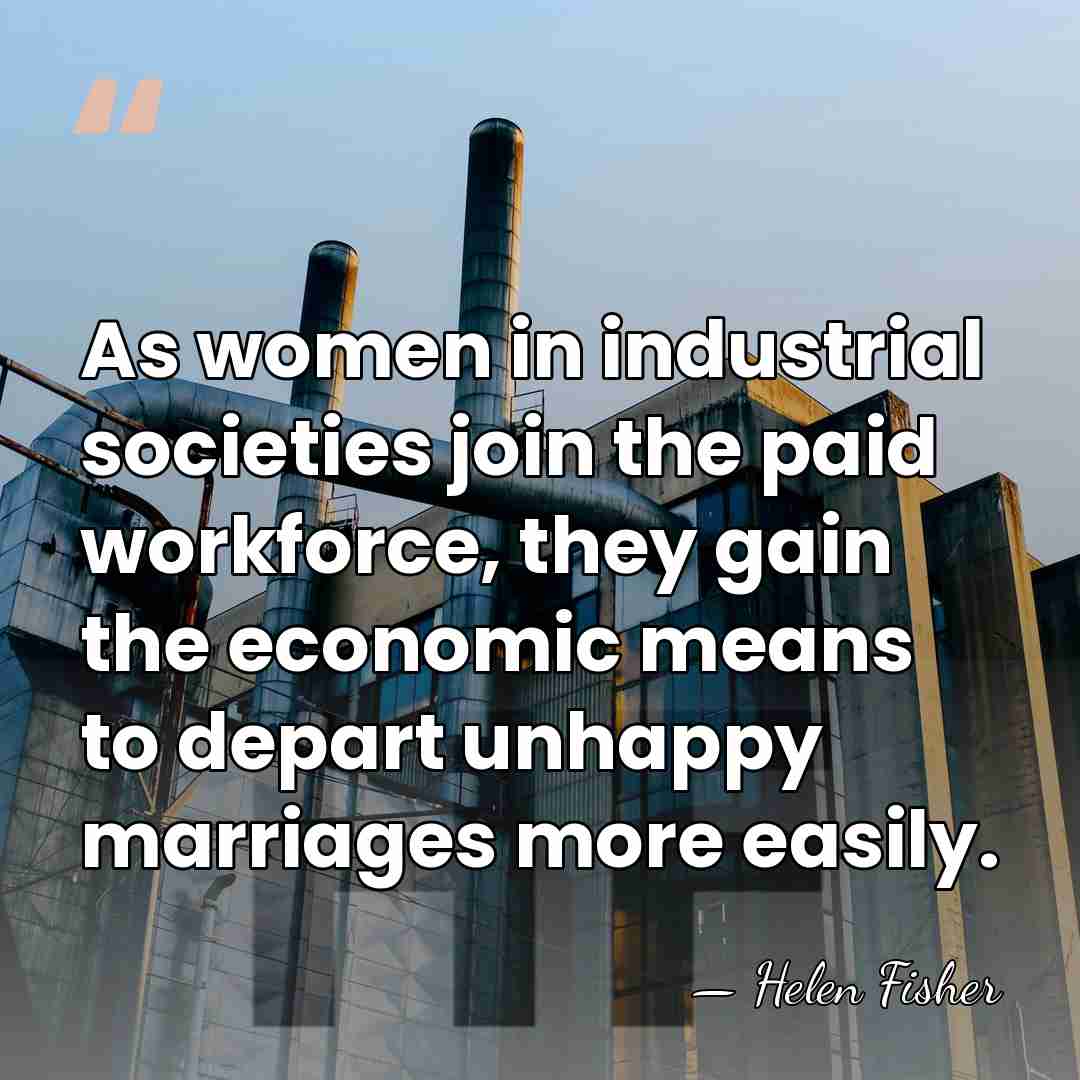As women in industrial societies join the paid workforce, they gain the&hellip; - Helen Fisher