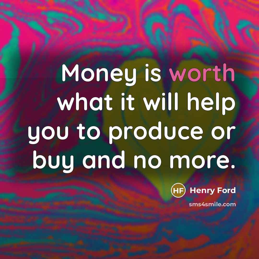 “Money is worth what it will help you to produce…” quote by Henry Ford