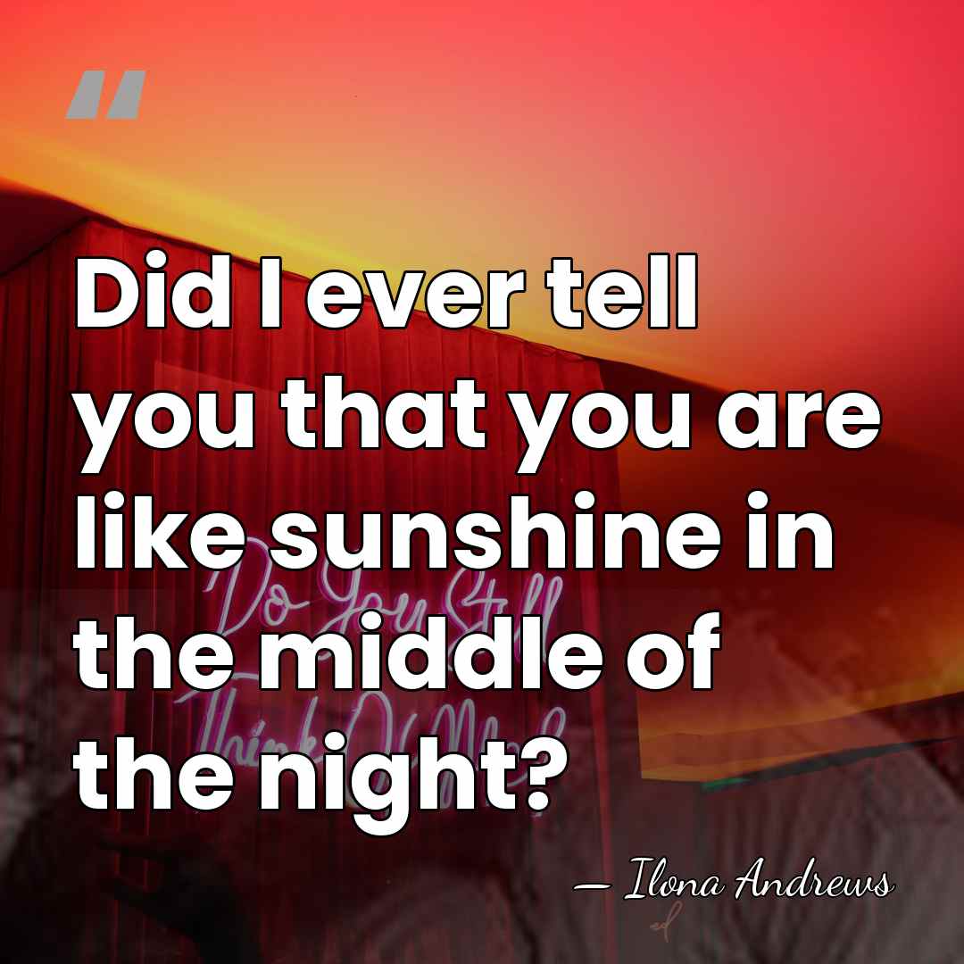 Did I ever tell you that you are like sunshine in the&hellip; - Ilona Andrews