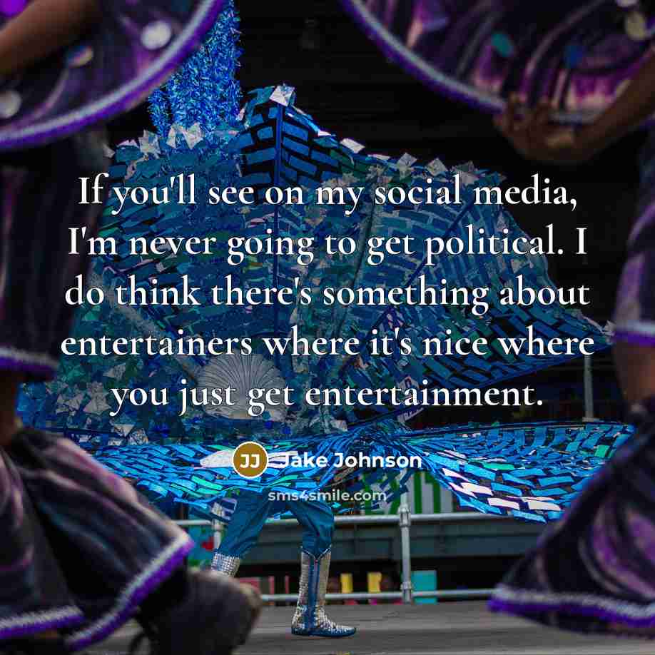 “If you'll see on my social media, I'm never going to get political. I do think there's something about entertainers where it's nice where you just get entertainment.” quote by Jake Johnson