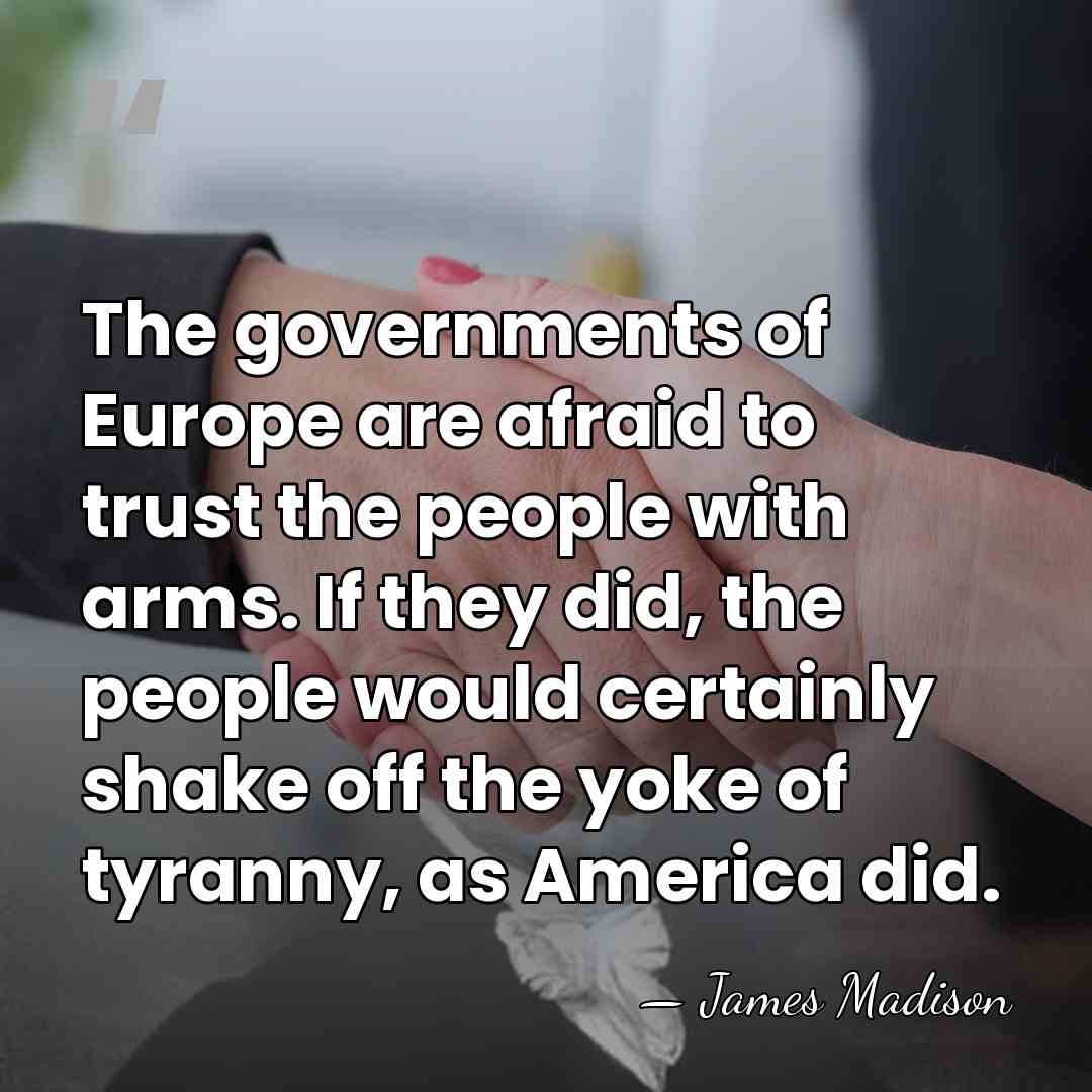The governments of Europe are afraid to trust the people with arms.&hellip; - James Madison