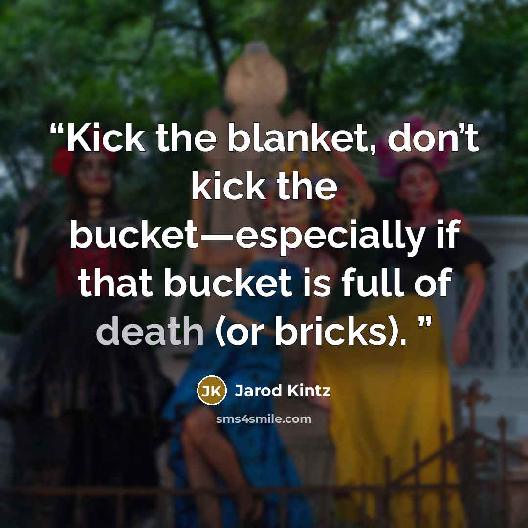 “Kick the blanket, don’t kick the bucket—especially if that bucket is full of death (or bricks).” quote by Jarod Kintz
