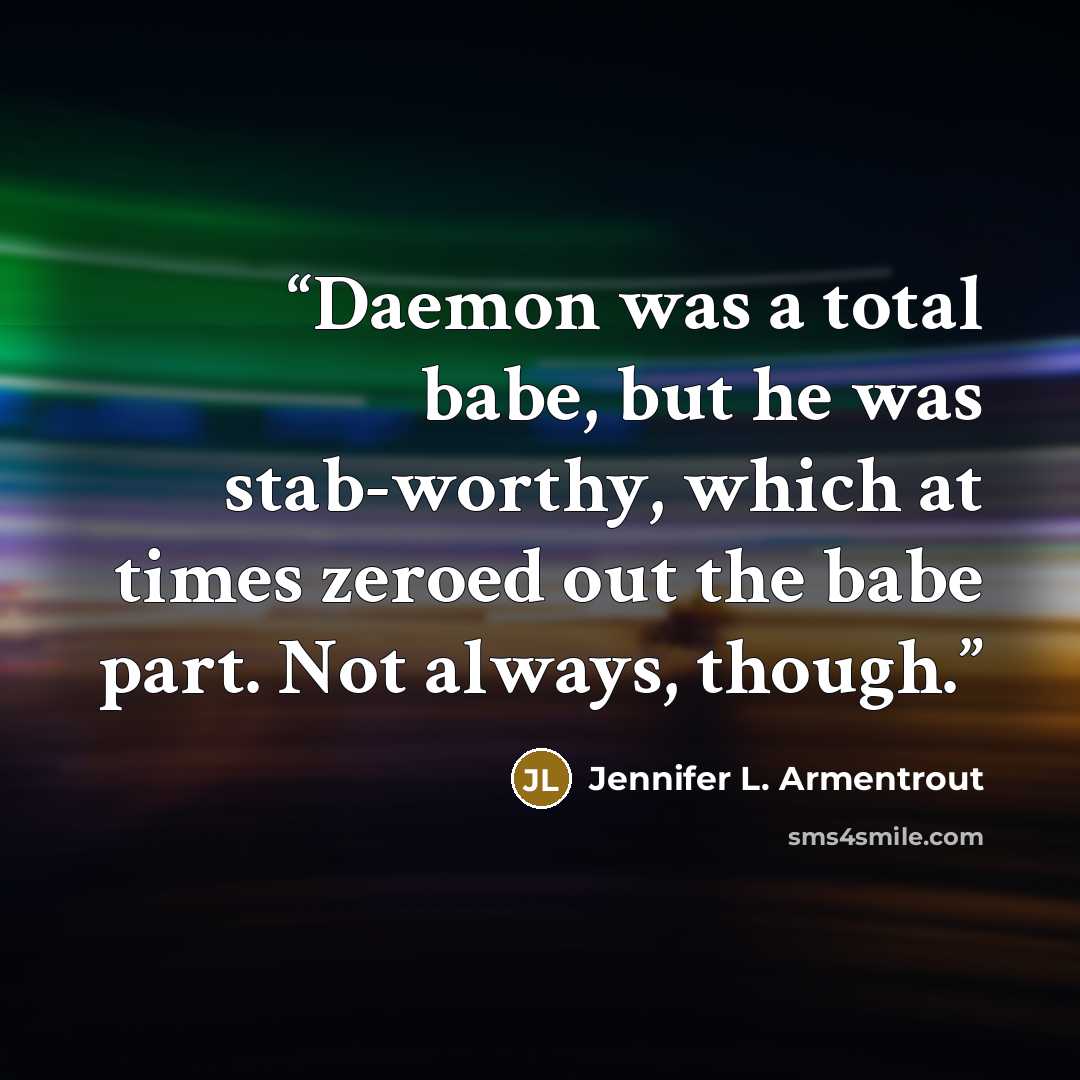 “Daemon was a total babe, but he was stab-worthy, which at times zeroed out the babe part. Not always, though.” quote by Jennifer L. Armentrout