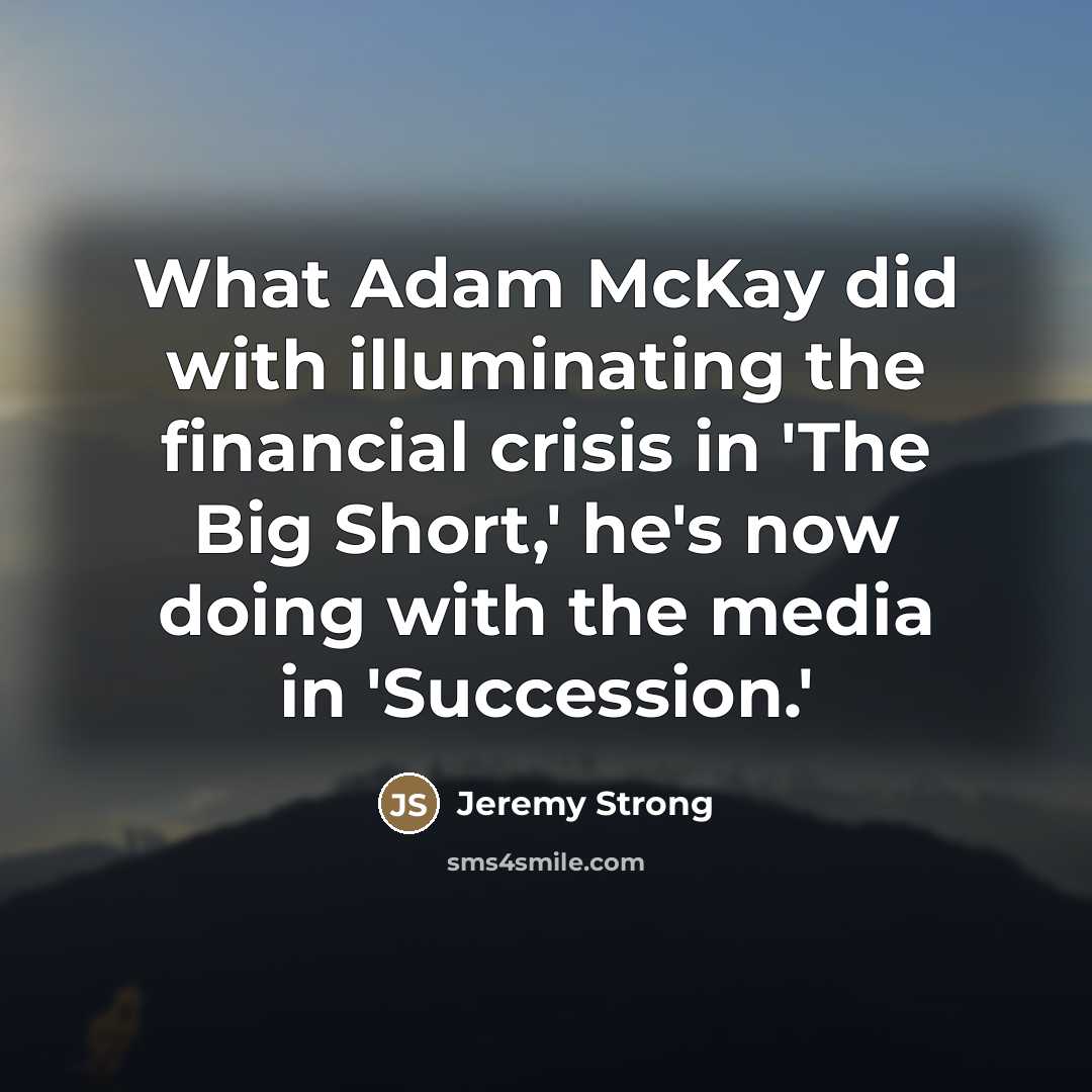 “What Adam McKay did with illuminating the financial crisis in…” quote by Jeremy Strong