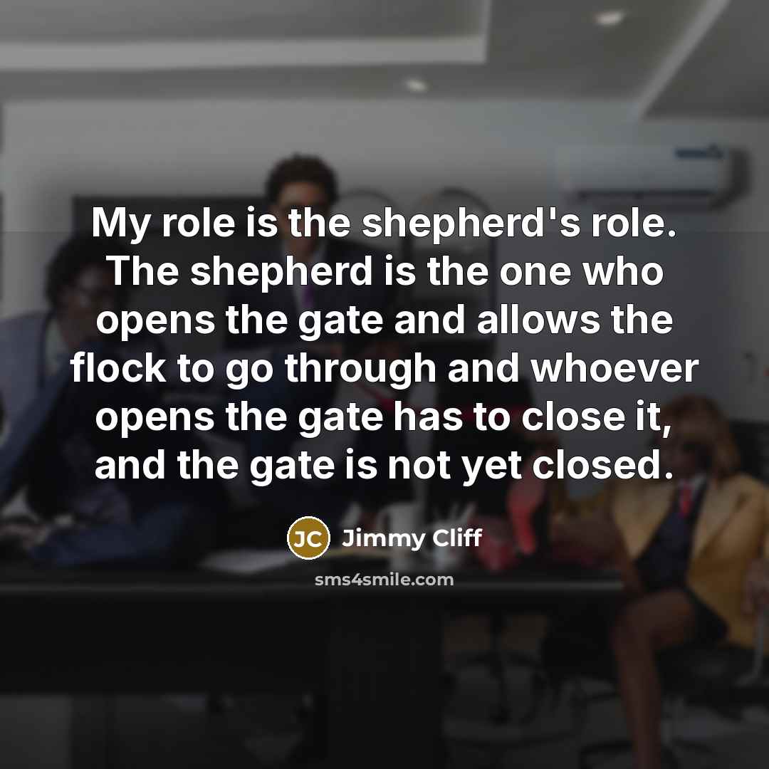 “My role is the shepherd's role. The shepherd is the…” quote by Jimmy Cliff