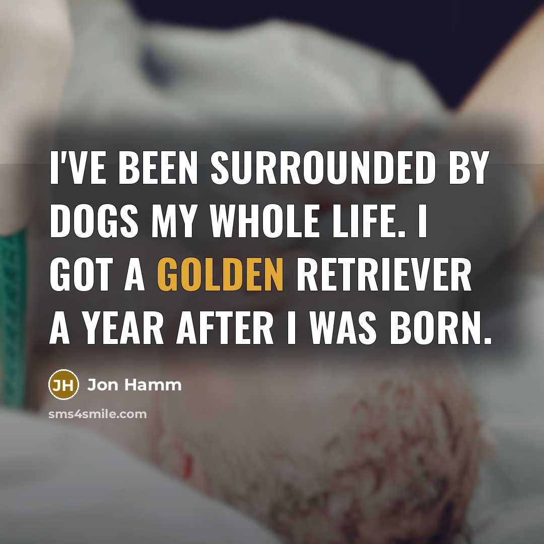 “I've been surrounded by dogs my whole life. I got…” quote by Jon Hamm