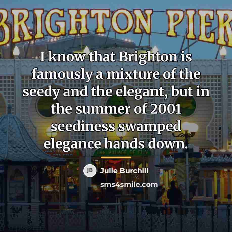 “I know that Brighton is famously a mixture of the…” quote by Julie Burchill