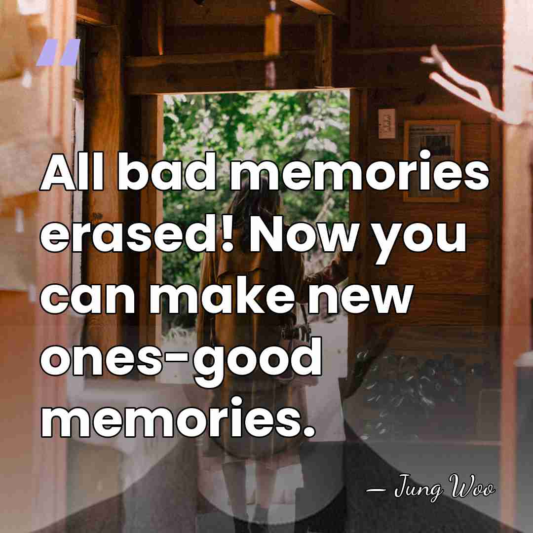 All bad memories erased! Now you can make new ones-good memories. - Jung Woo