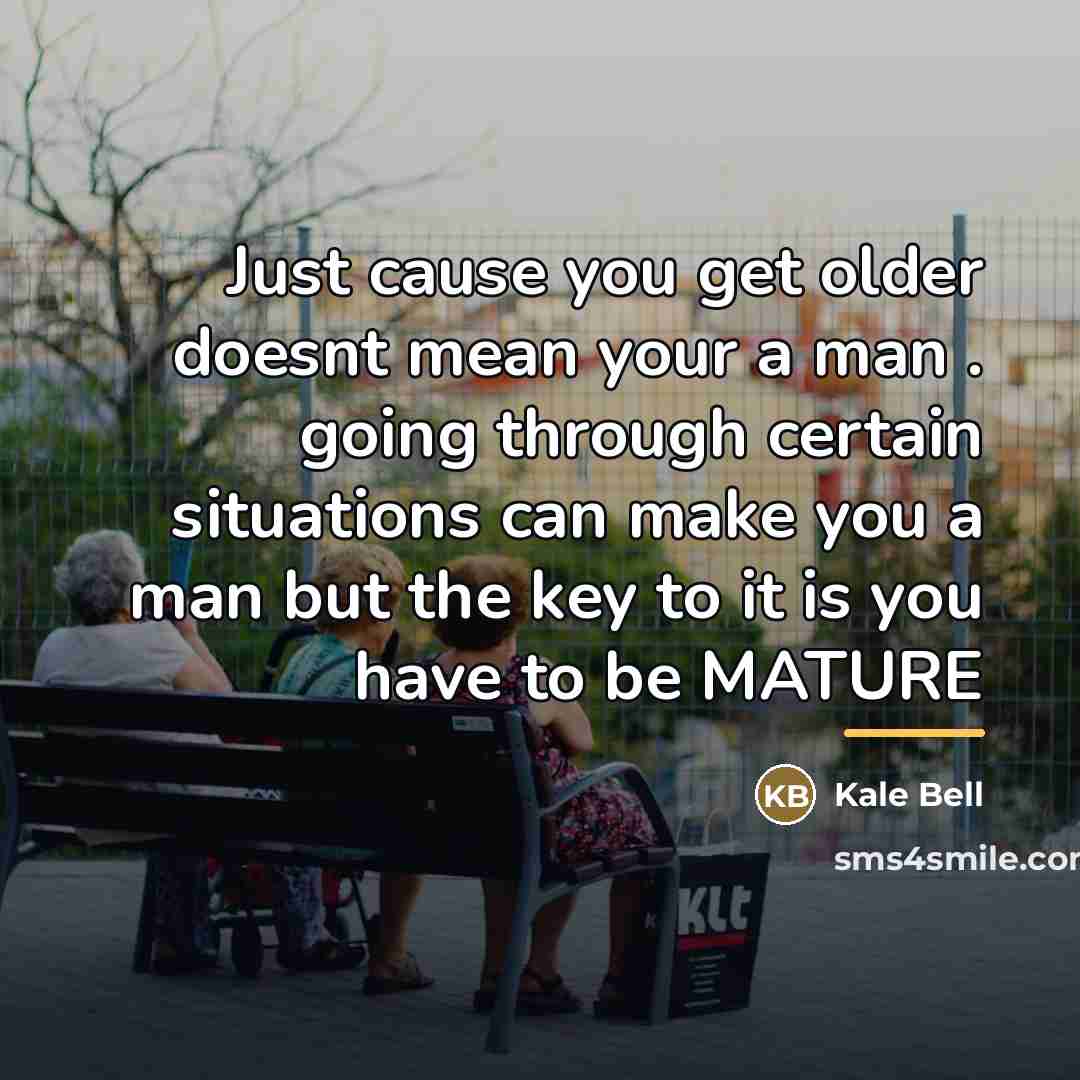 “Just cause you get older doesnt mean your a man…” quote by Kale Bell