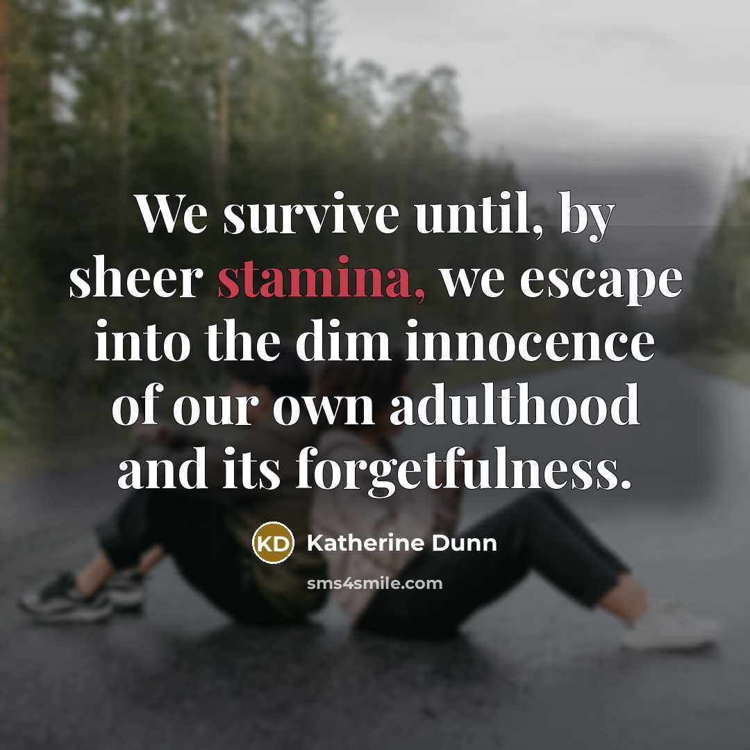 “We survive until, by sheer stamina, we escape into the…” quote by Katherine Dunn
