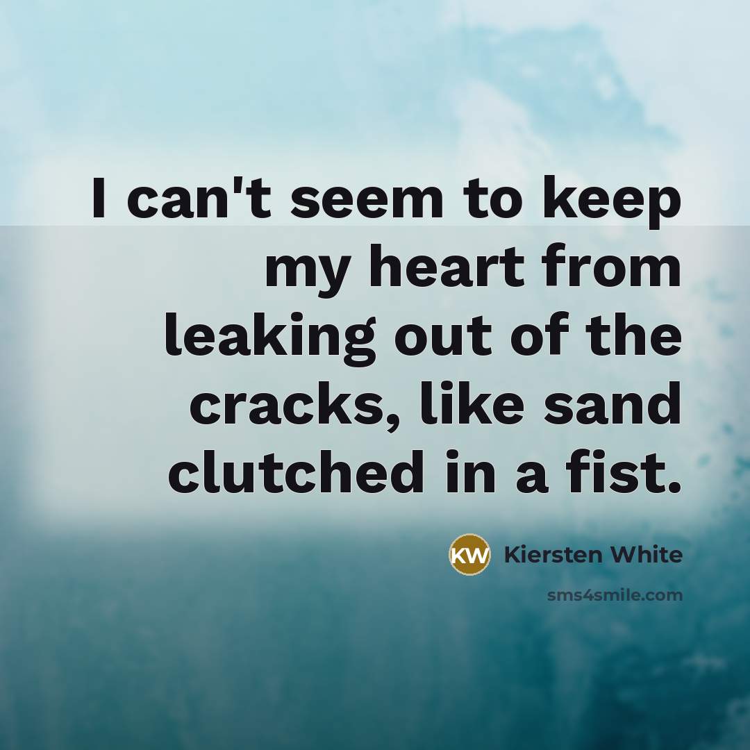 “I can't seem to keep my heart from leaking out…” quote by Kiersten White
