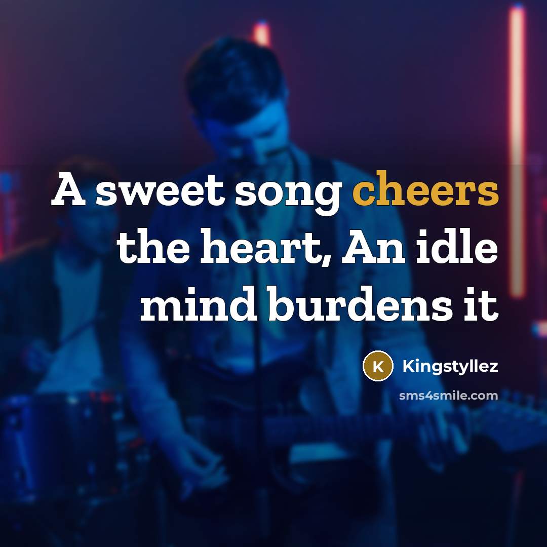“A sweet song cheers the heart, An idle mind burdens…” quote by Kingstyllez
