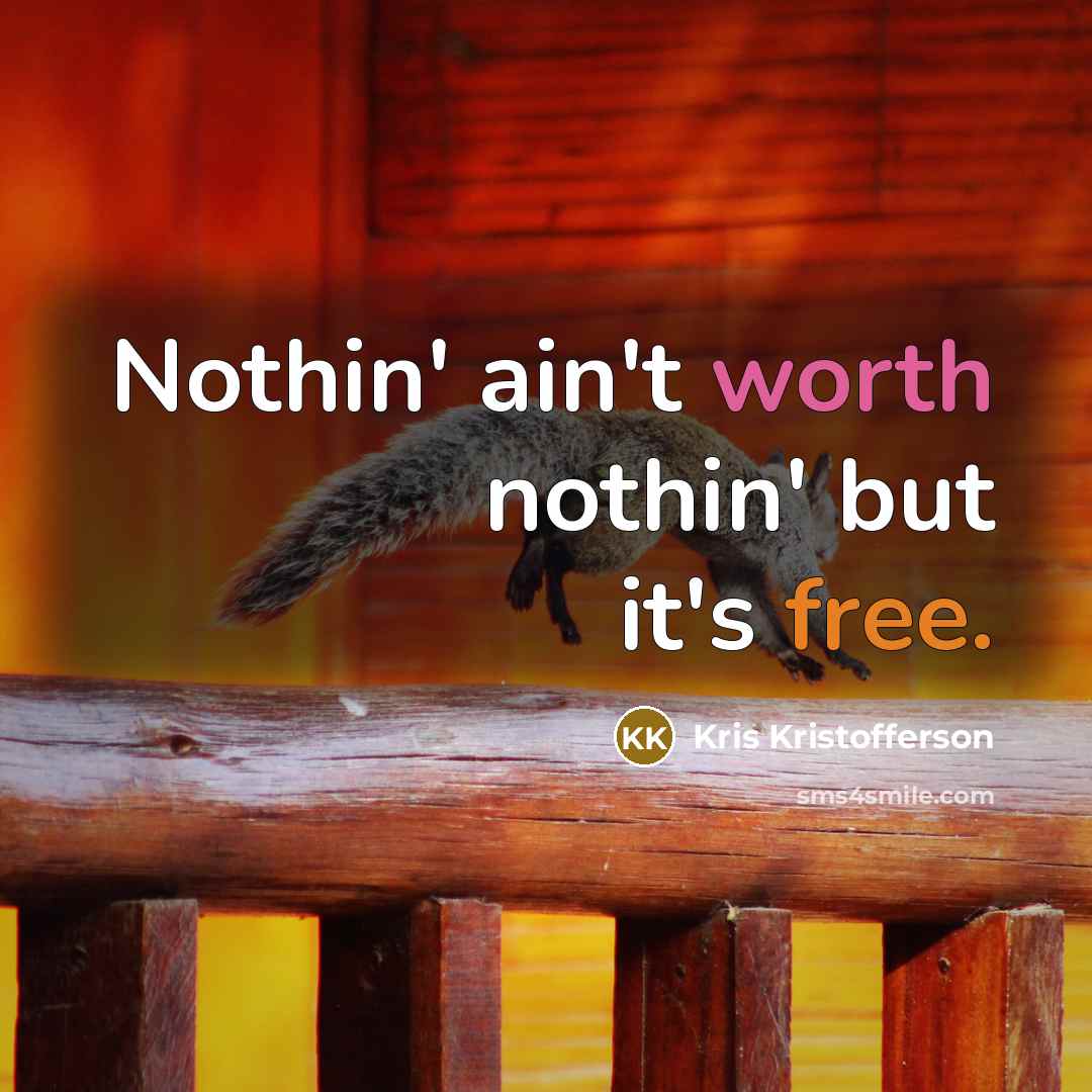 “Nothin' ain't worth nothin' but it's free.” quote by Kris Kristofferson
