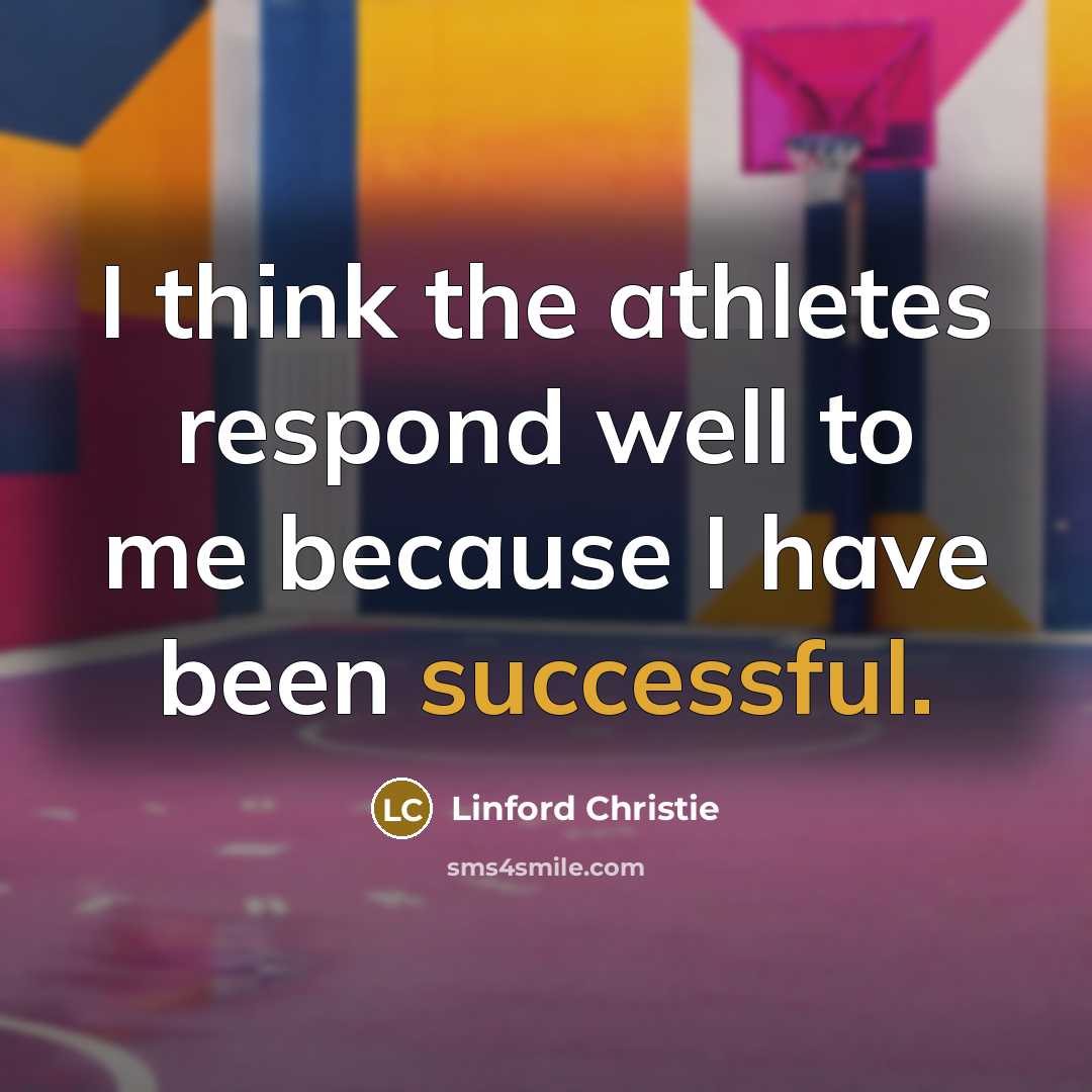 “I think the athletes respond well to me because I…” quote by Linford Christie