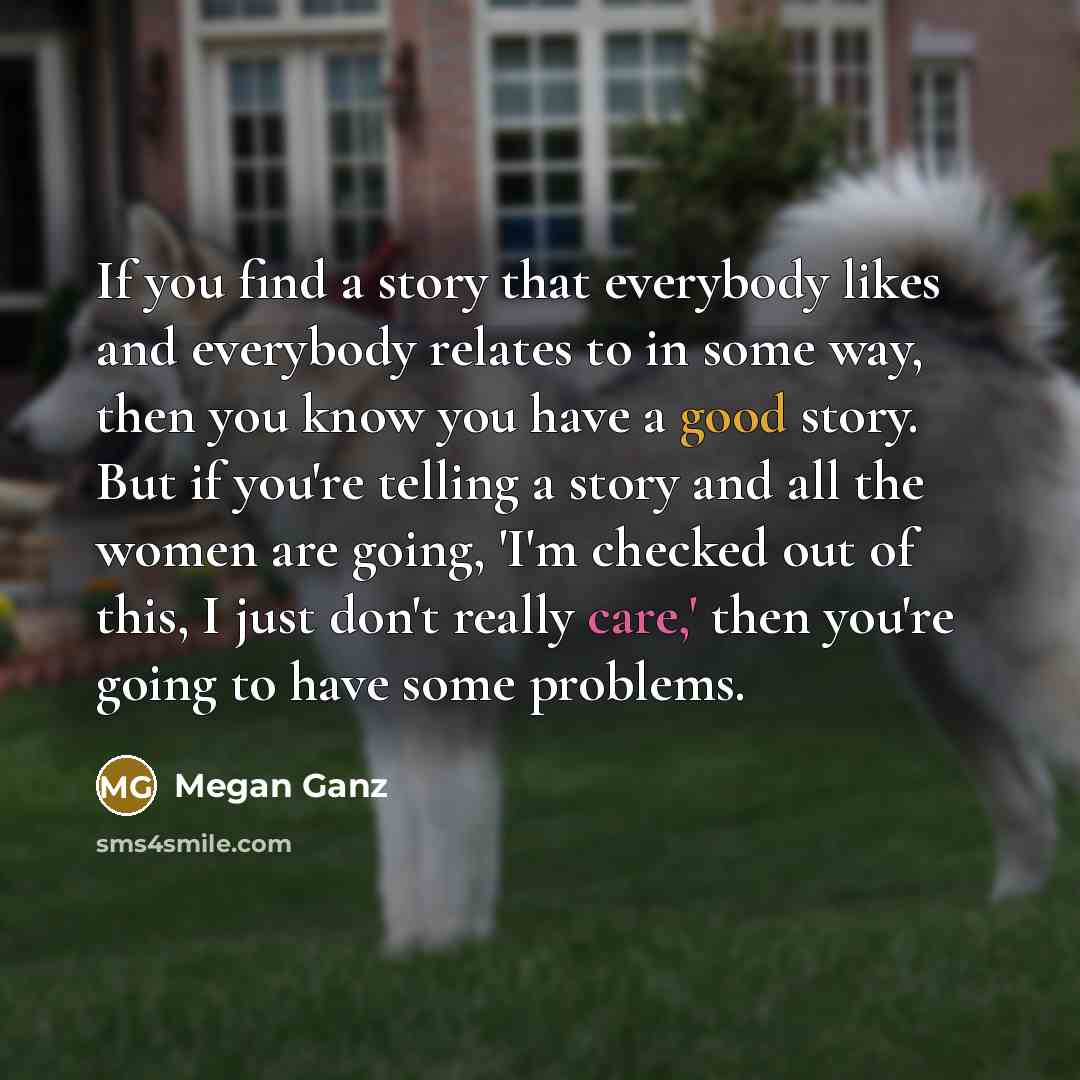 “If you find a story that everybody likes and everybody…” quote by Megan Ganz