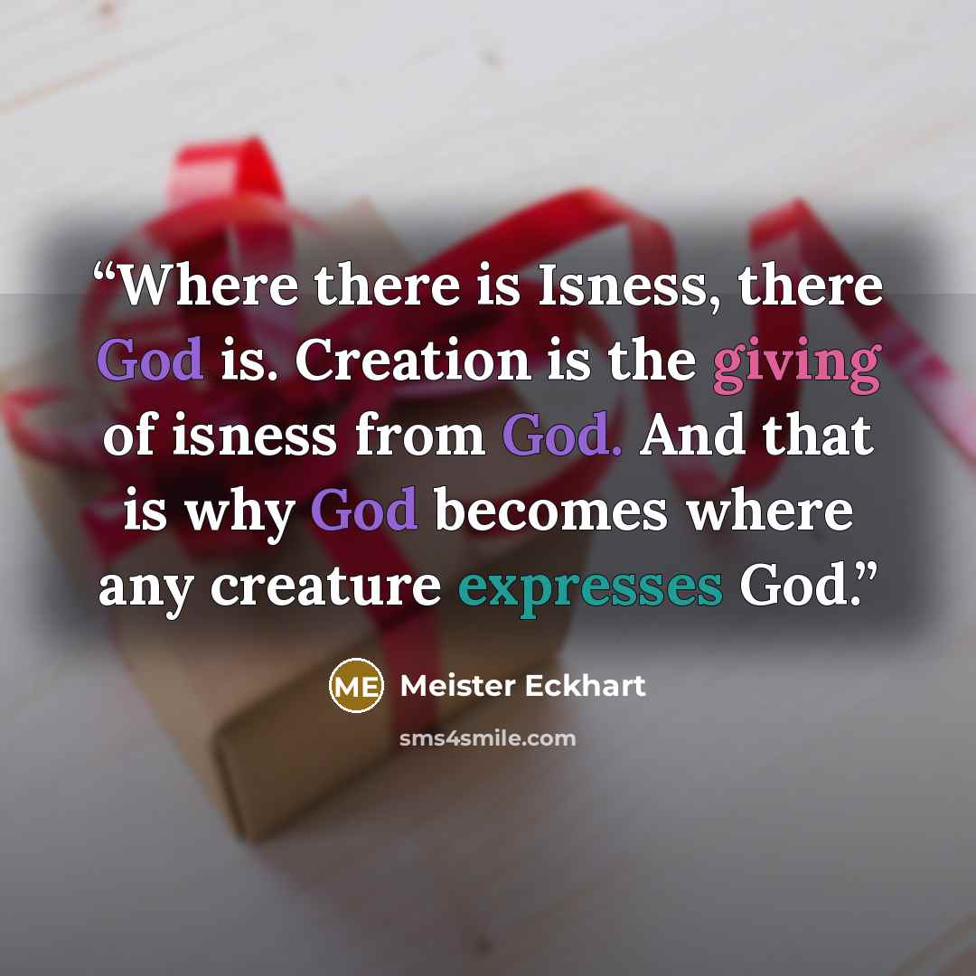 “Where there is Isness, there God is. Creation is the giving of isness from God. And that is why God becomes where any creature expresses God.” quote by Meister Eckhart