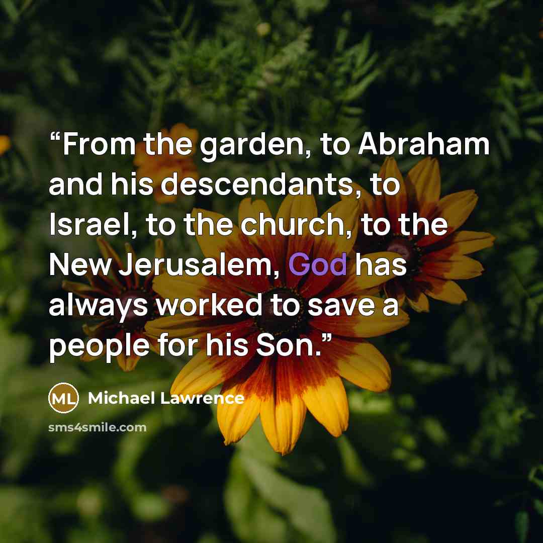“From the garden, to Abraham and his descendants, to Israel, to the church, to the New Jerusalem, God has always worked to save a people for his Son.” quote by Michael Lawrence
