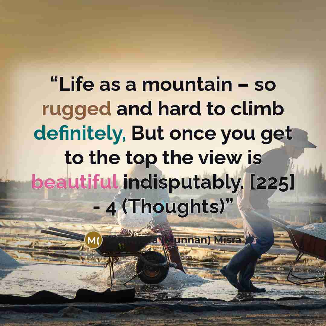 “Life as a mountain – so rugged and hard to climb definitely, But once you get to the top the view is beautiful indisputably. [225] - 4 (Thoughts)” quote by Munindra (Munnan) Misra