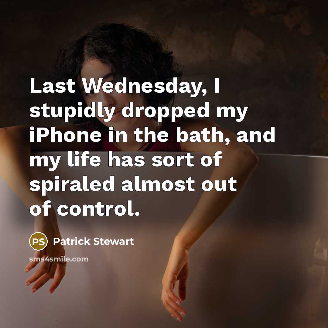 “Last Wednesday, I stupidly dropped my iPhone in the bath,…” quote by Patrick Stewart