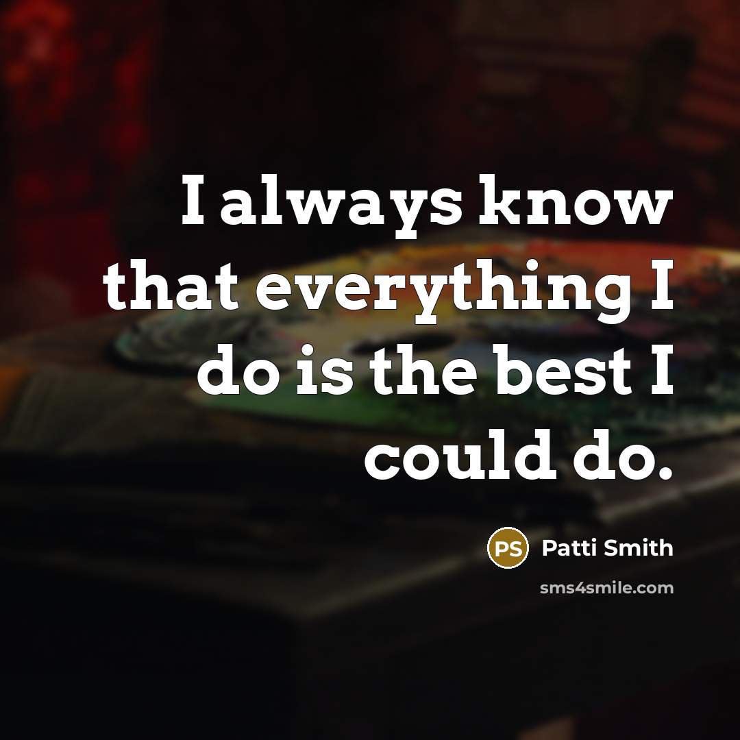 “I always know that everything I do is the best I could do.” quote by Patti Smith