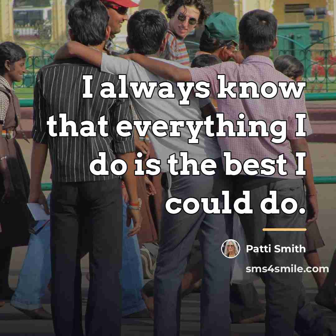 “I always know that everything I do is the best…” quote by Patti Smith