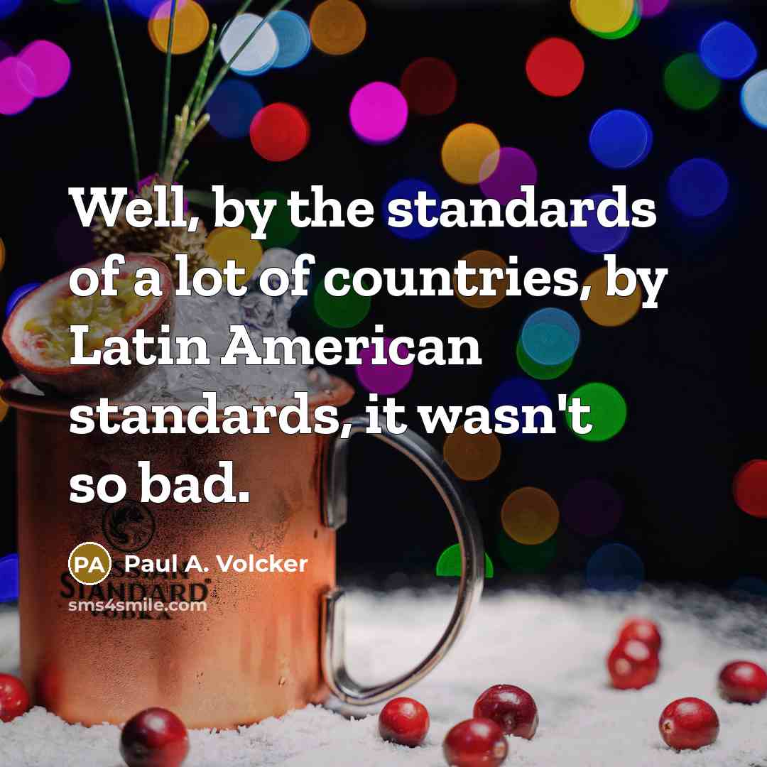 “Well, by the standards of a lot of countries, by…” quote by Paul A. Volcker