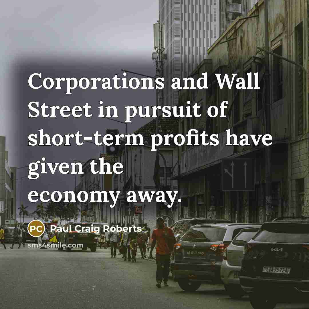 “Corporations and Wall Street in pursuit of short-term profits have…” quote by Paul Craig Roberts
