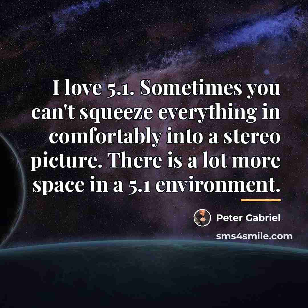 “I love 5.1. Sometimes you can't squeeze everything in comfortably…” quote by Peter Gabriel