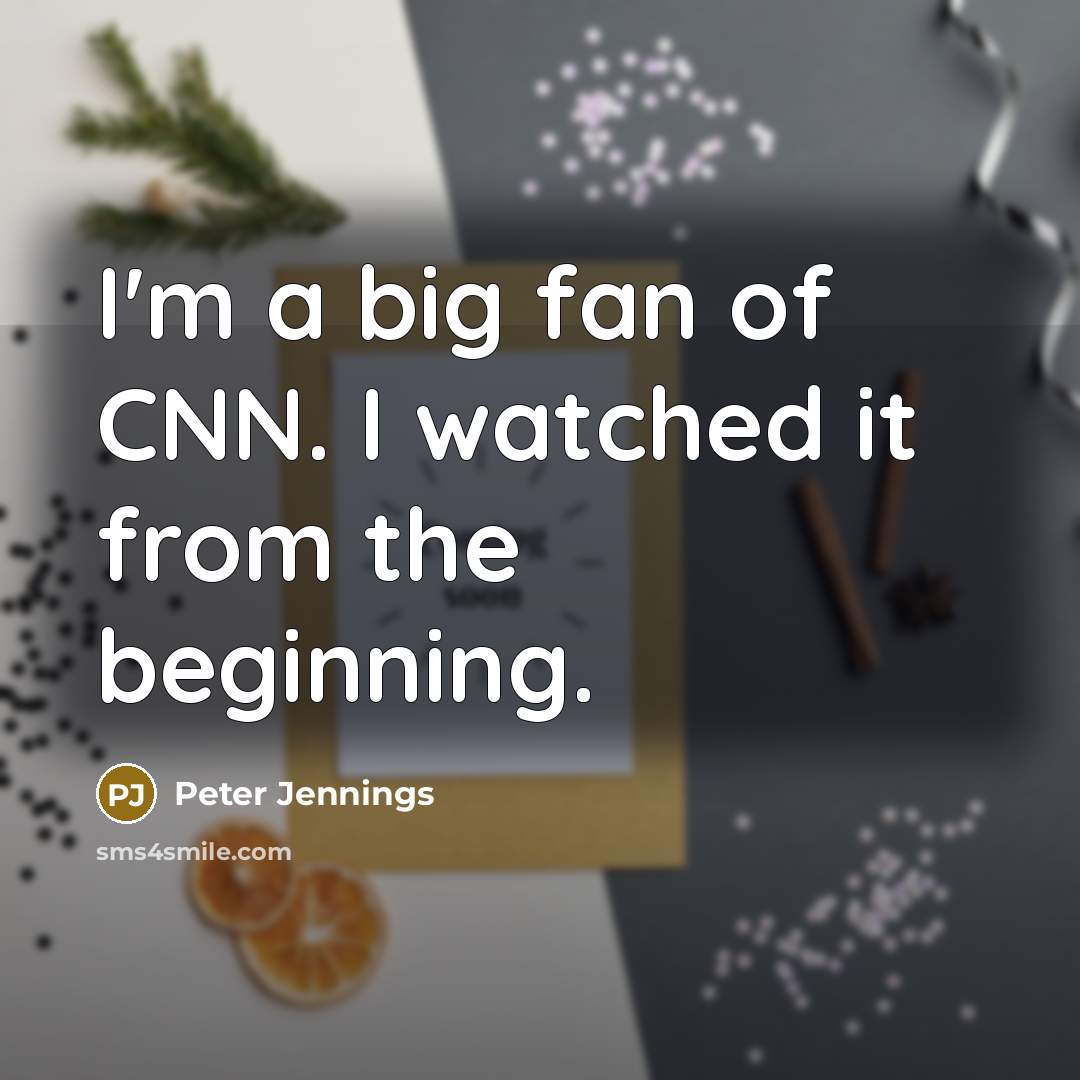 “I'm a big fan of CNN. I watched it from the beginning.” quote by Peter Jennings