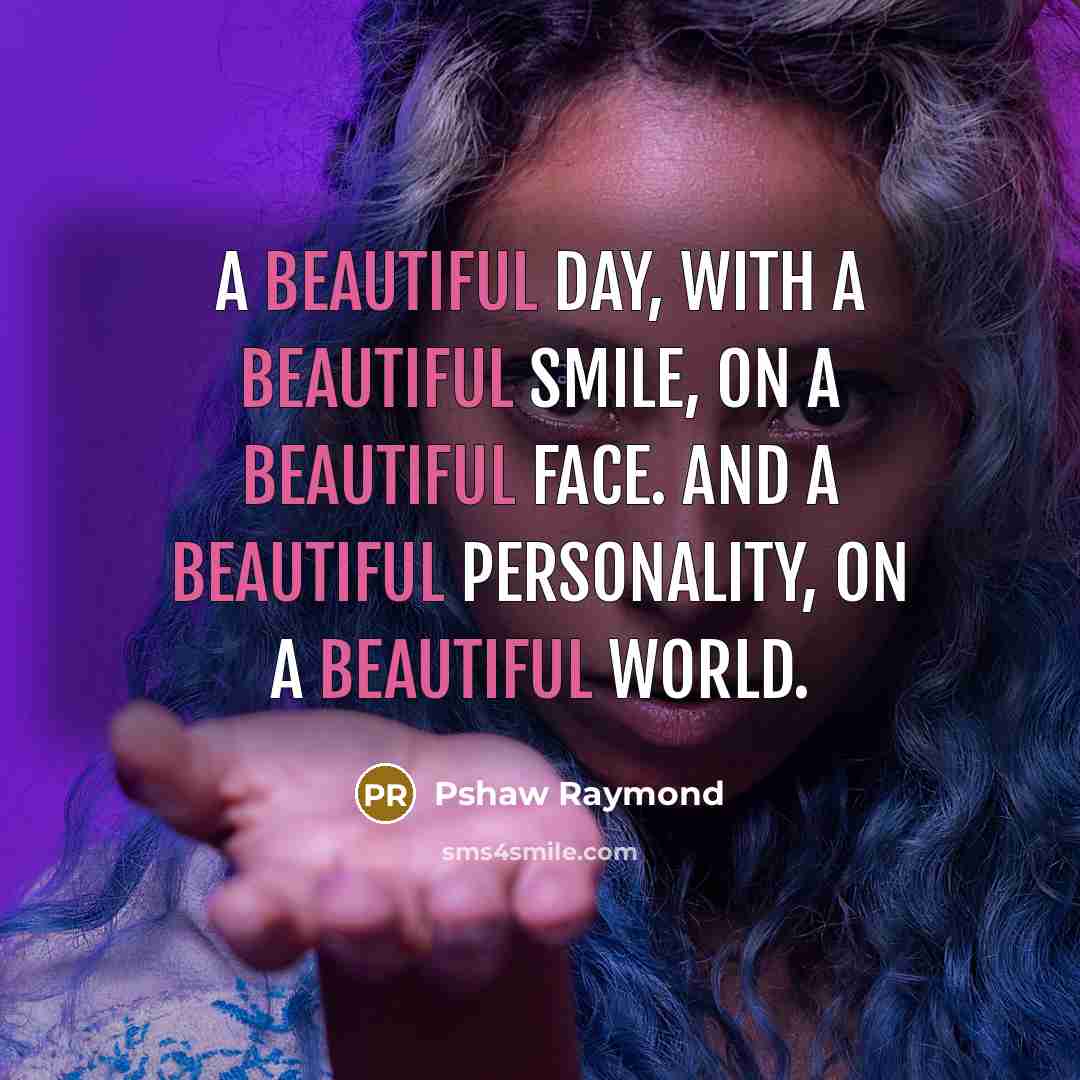 “A beautiful day, with a beautiful smile, on a beautiful face. And a beautiful personality, on a beautiful world.” quote by Pshaw Raymond