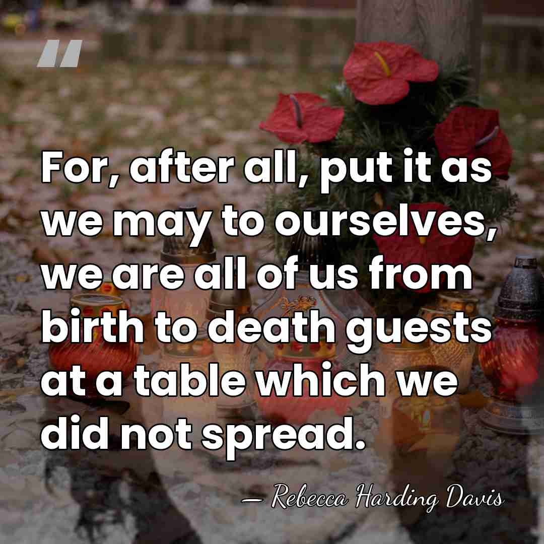 For, after all, put it as we may to ourselves, we are&hellip; - Rebecca Harding Davis