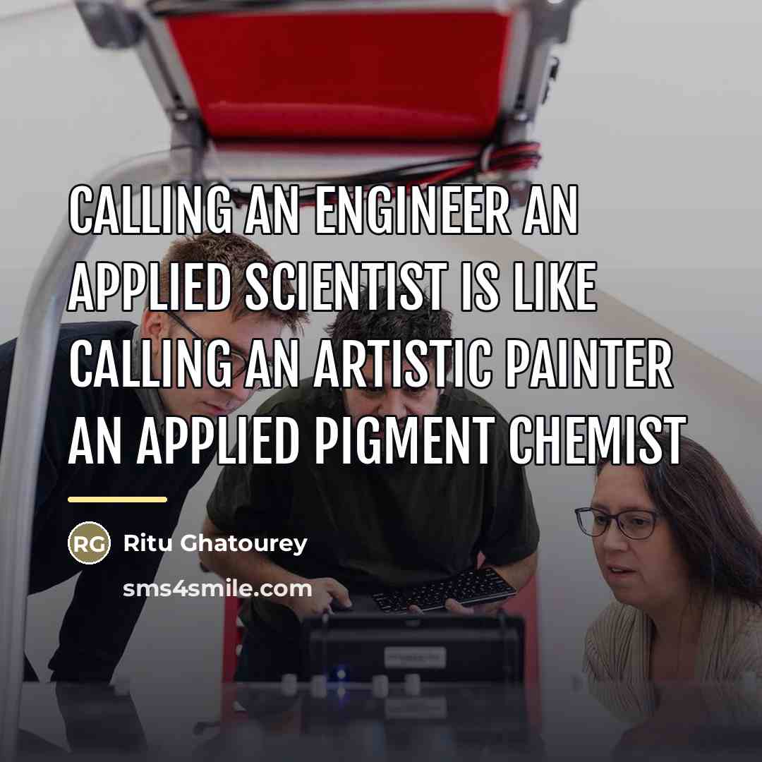 “Calling an engineer an applied scientist is like calling an…” quote by Ritu Ghatourey