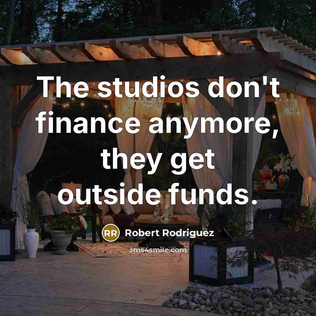 “The studios don't finance anymore, they get outside funds.…” quote by Robert Rodriguez