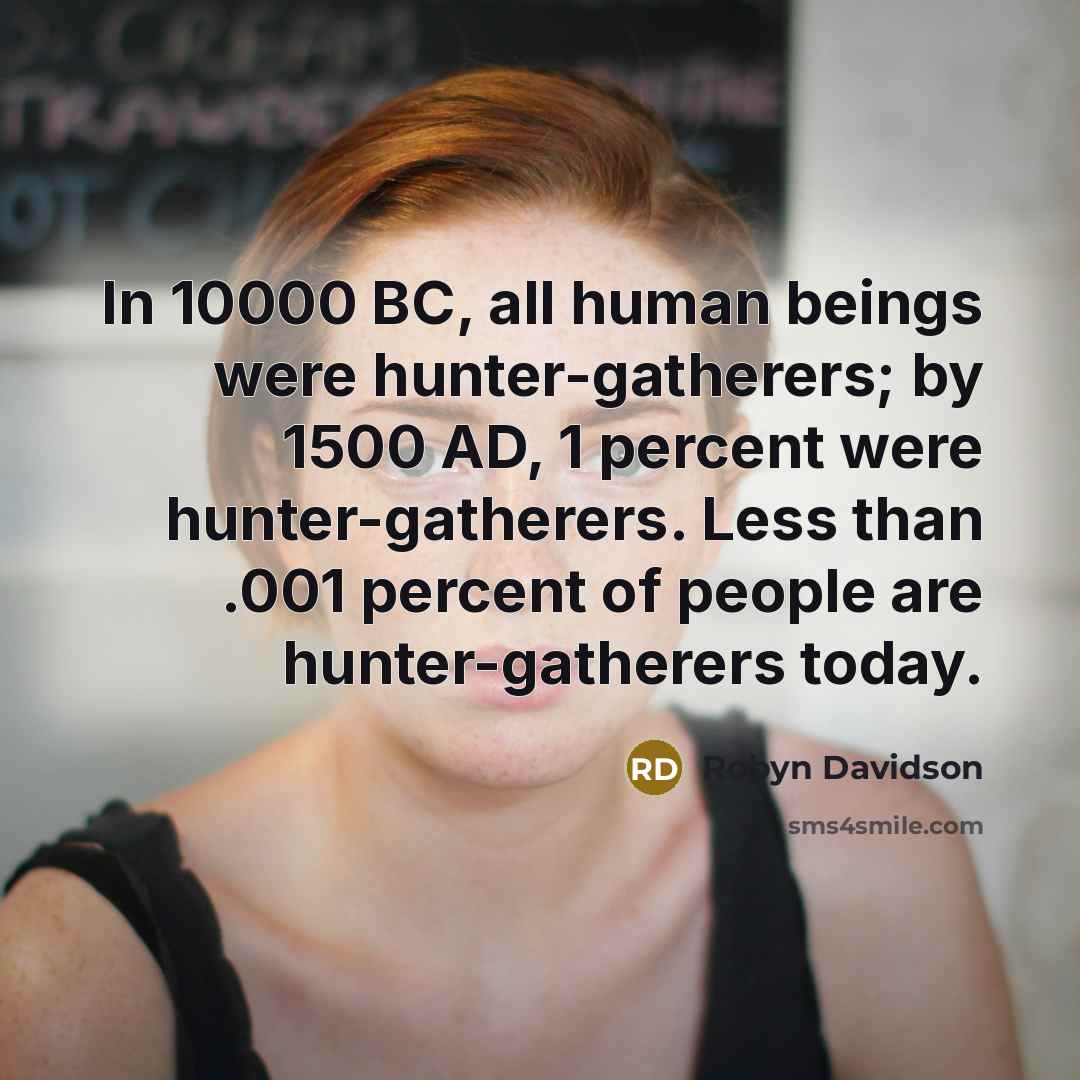“In 10000 BC, all human beings were hunter-gatherers; by 1500…” quote by Robyn Davidson