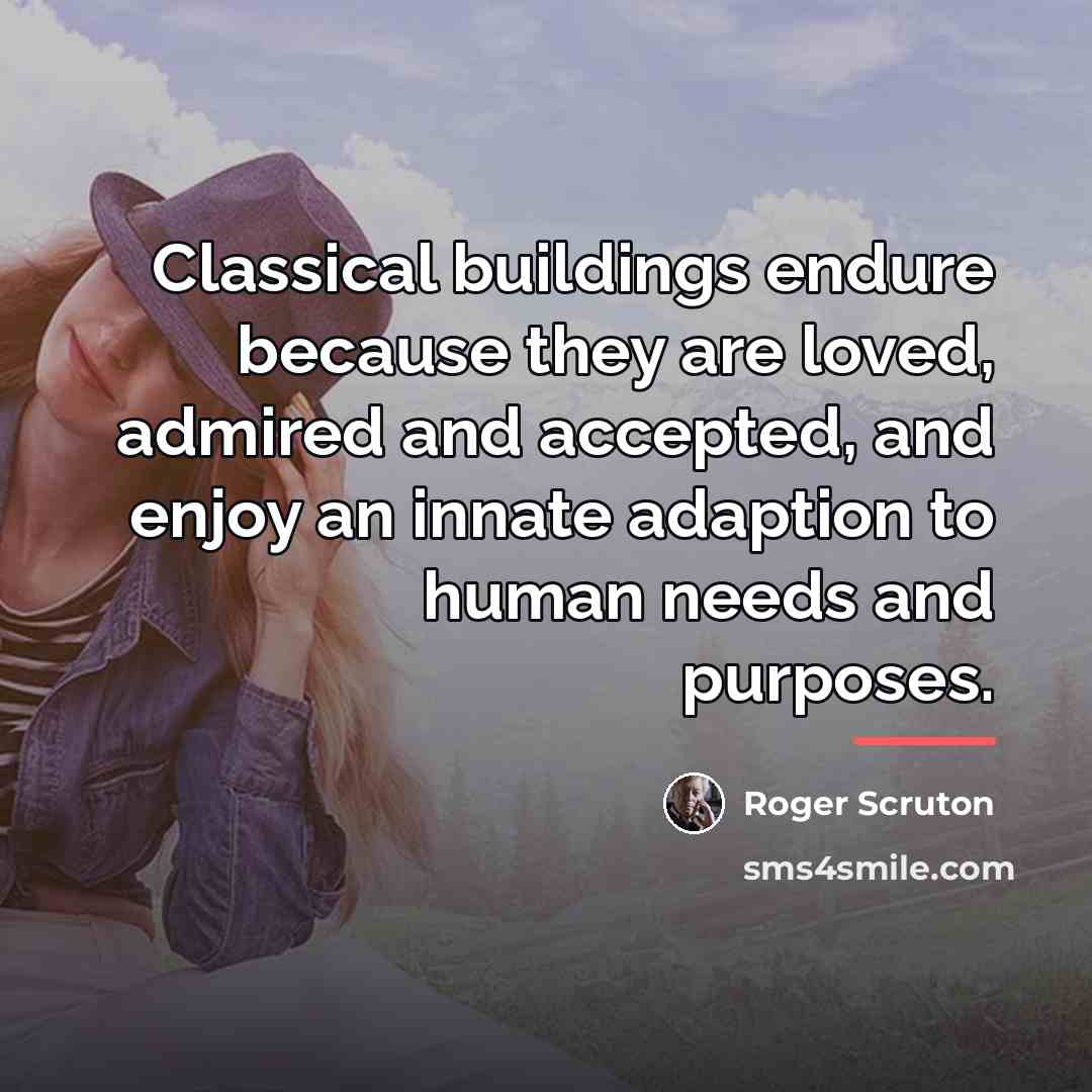 “Classical buildings endure because they are loved, admired and accepted,…” quote by Roger Scruton