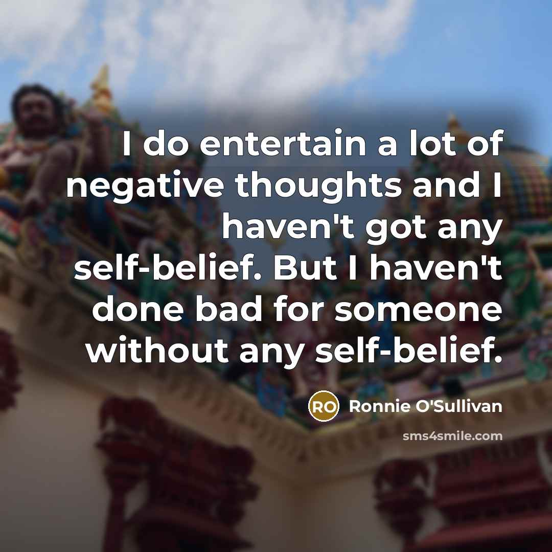 “I do entertain a lot of negative thoughts and I…” quote by Ronnie O'Sullivan