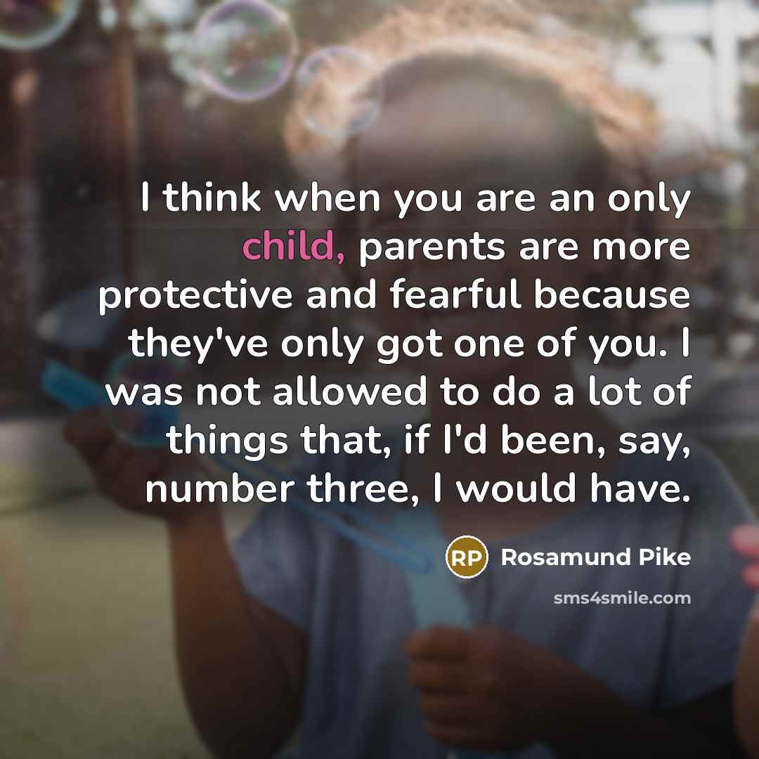 “I think when you are an only child, parents are…” quote by Rosamund Pike
