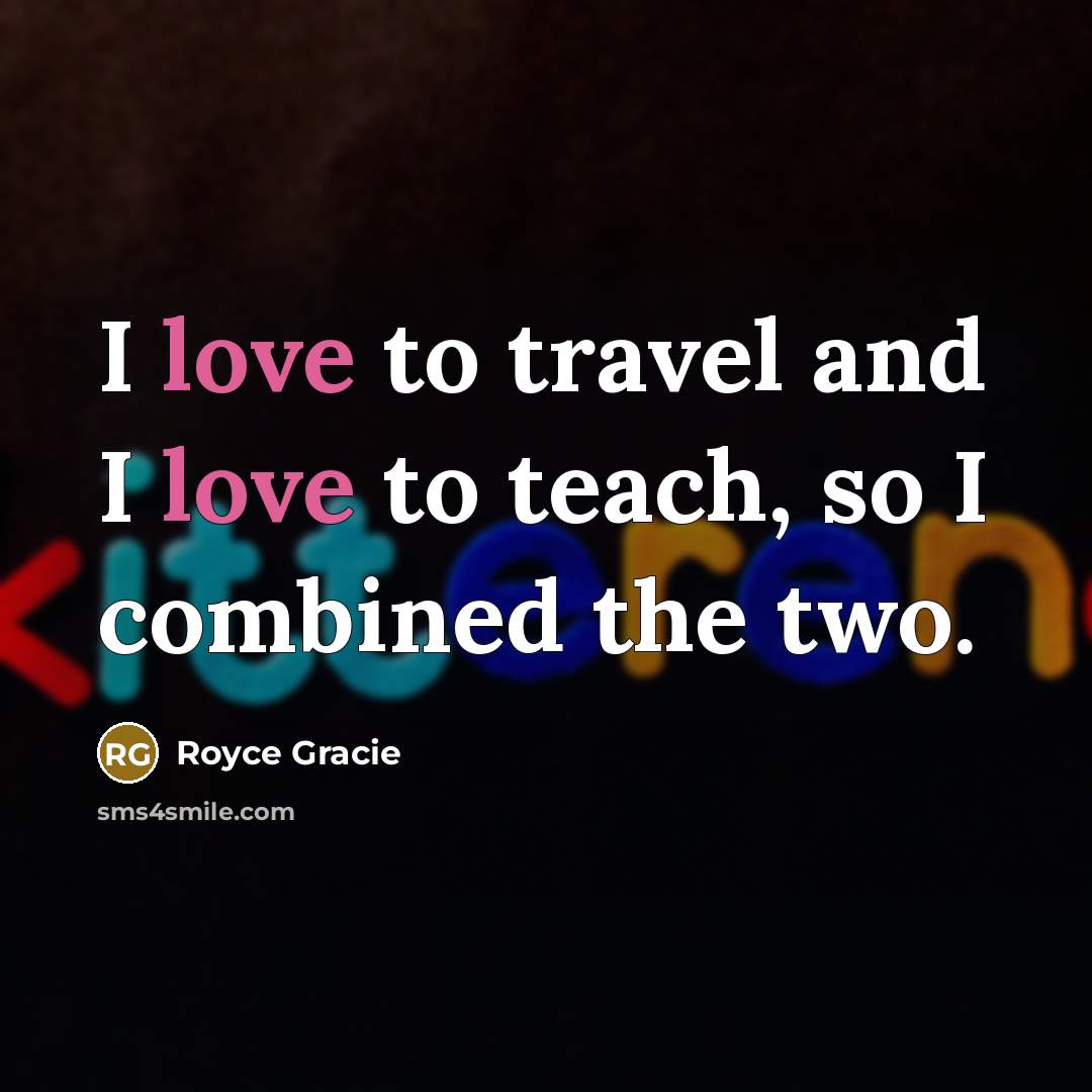 “I love to travel and I love to teach, so…” quote by Royce Gracie