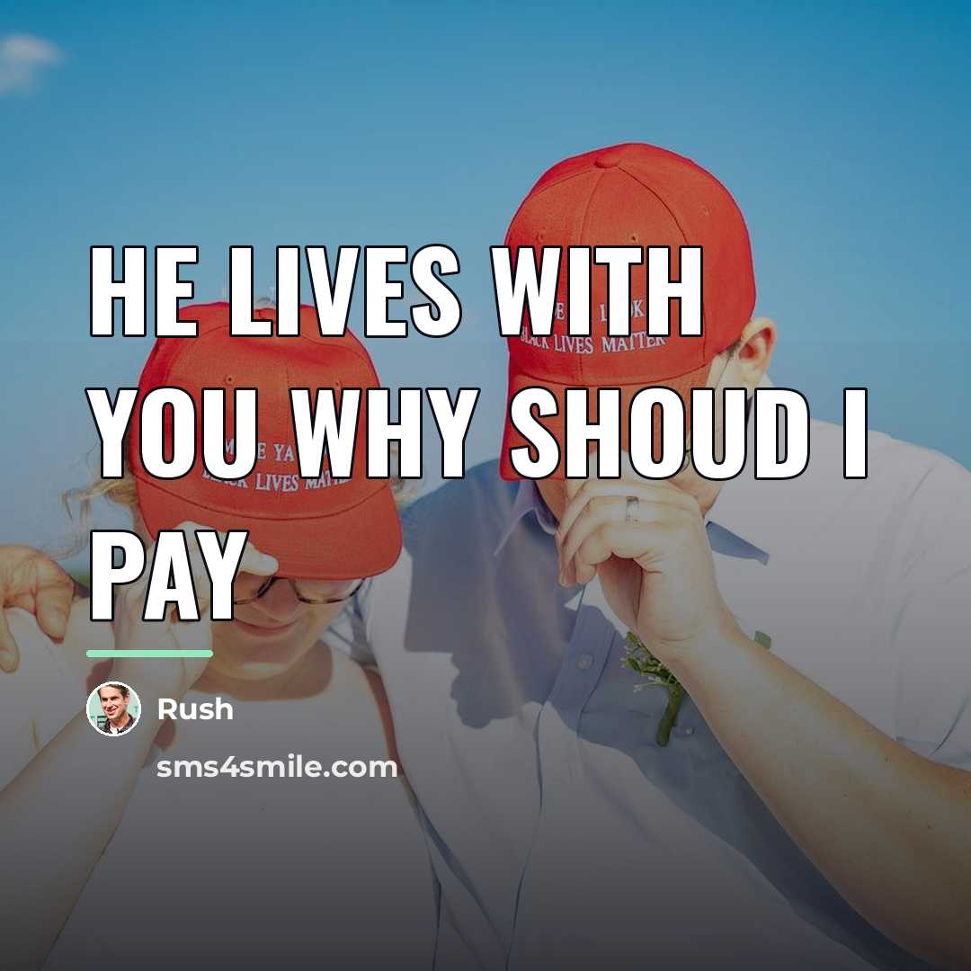 “He lives with you why shoud I pay…” quote by Rush