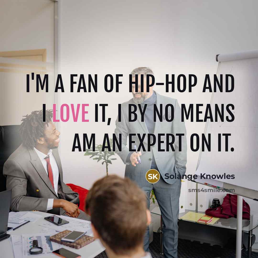 “I'm a fan of hip-hop and I love it, I by no means am an expert on it.” quote by Solange Knowles