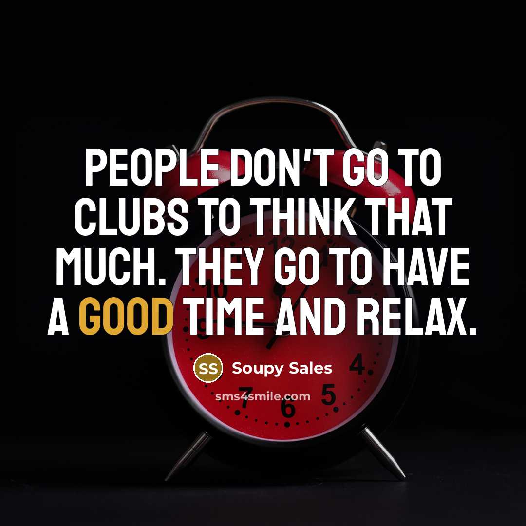 “People don't go to clubs to think that much. They go to have a good time and relax.” quote by Soupy Sales
