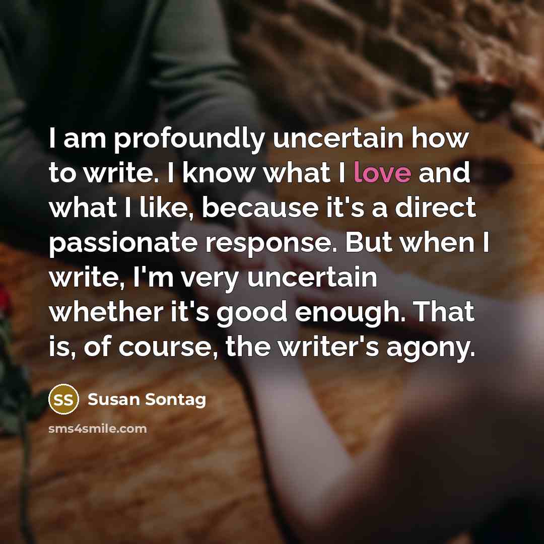 “I am profoundly uncertain how to write. I know what…” quote by Susan Sontag