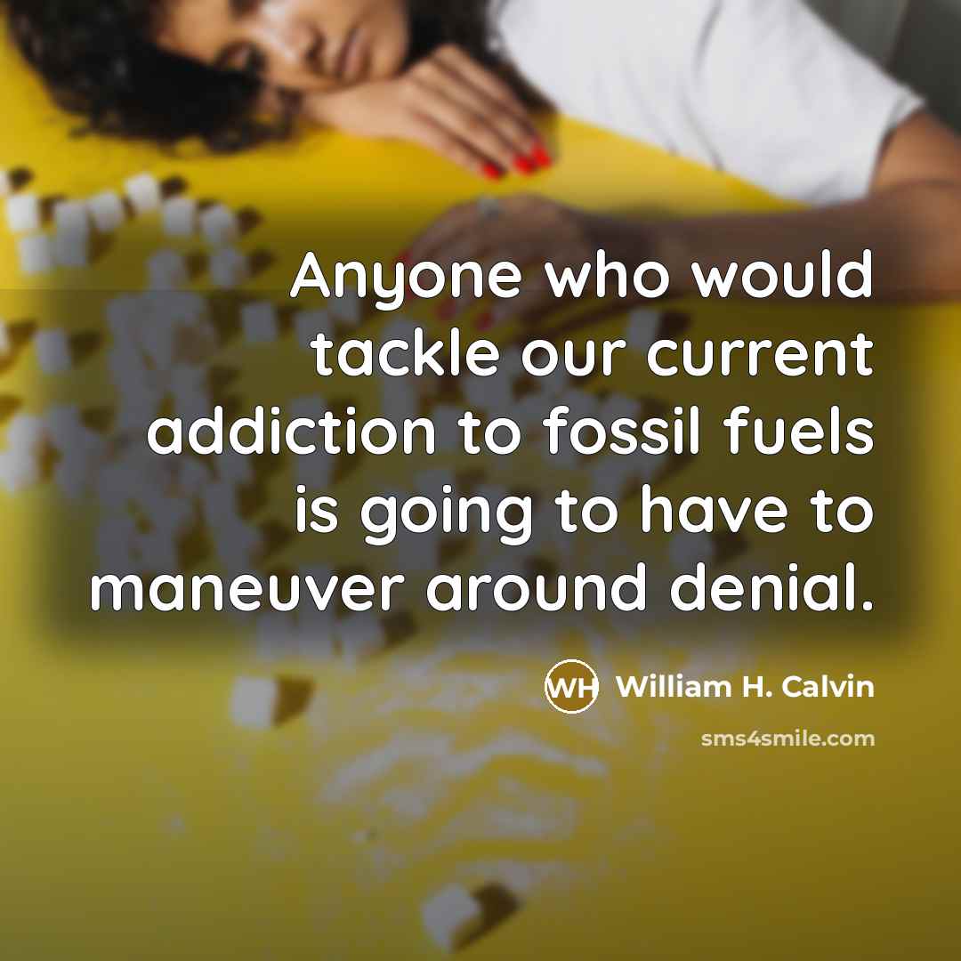 “Anyone who would tackle our current addiction to fossil fuels…” quote by William H. Calvin