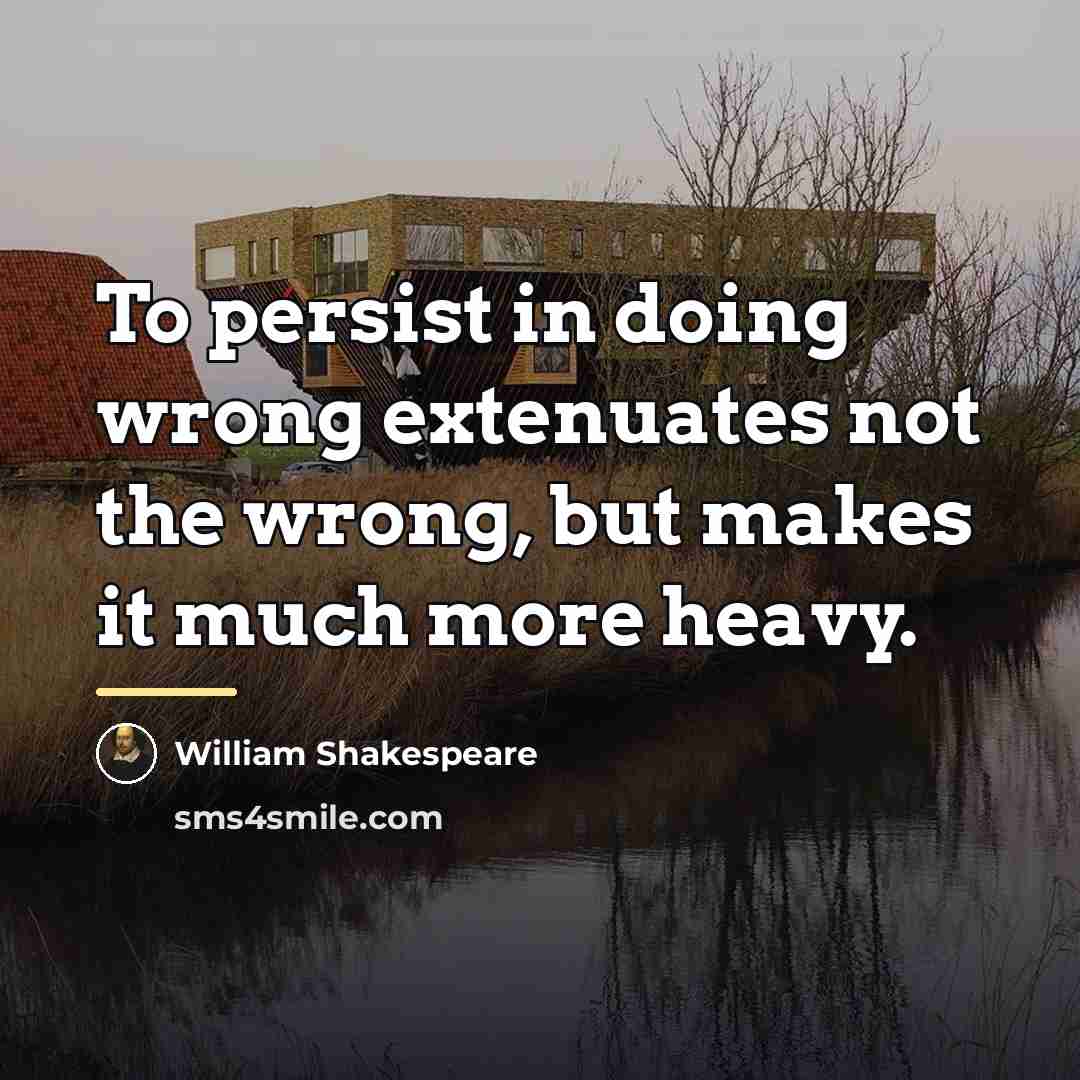 “To persist in doing wrong extenuates not the wrong, but…” quote by William Shakespeare