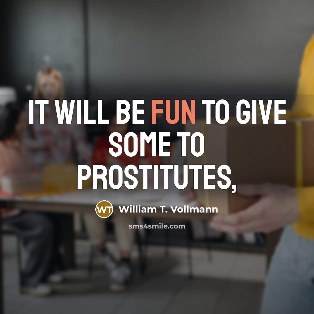 “It will be fun to give some to prostitutes,…” quote by William T. Vollmann