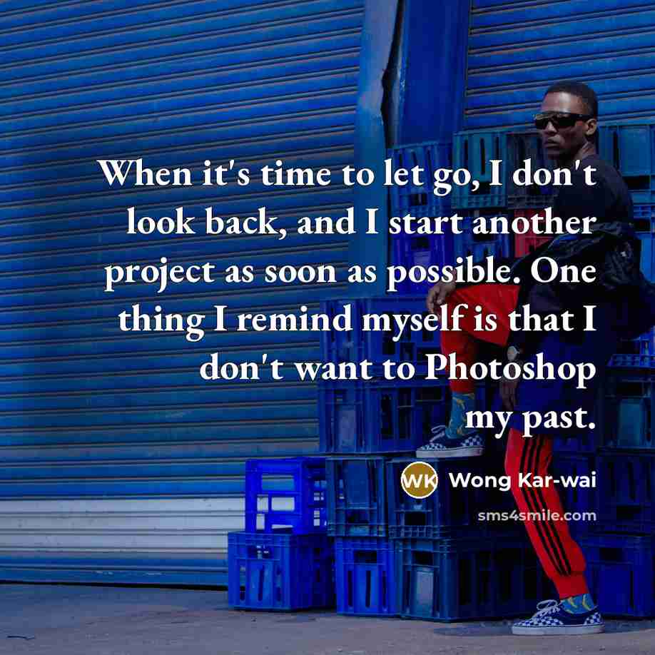 “When it's time to let go, I don't look back,…” quote by Wong Kar-wai