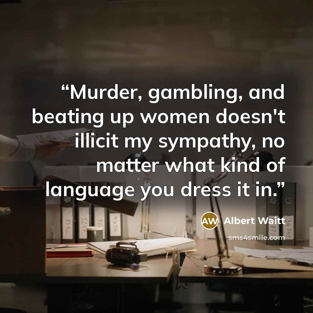 “Murder, gambling, and beating up women doesn't illicit my sympathy, no matter what kind of language you dress it in.” quote by Albert Waitt